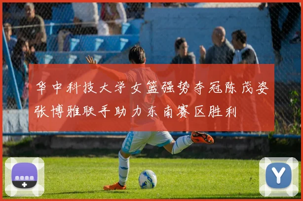 华中科技大学女篮强势夺冠陈茂姿张博雅联手助力东南赛区胜利