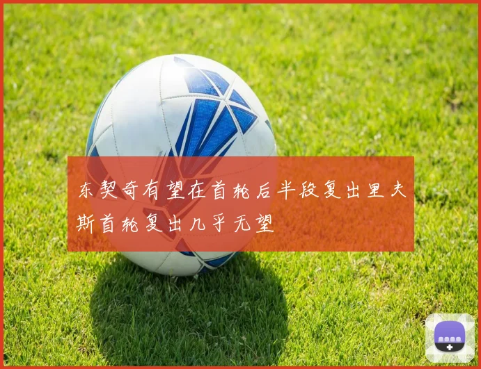 东契奇有望在首轮后半段复出里夫斯首轮复出几乎无望